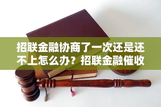 招联金融协商了一次还是还不上怎么办？招联金融催收流程解读