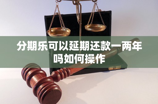 分期乐可以延期还款一两年吗如何操作