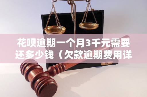 花呗逾期一个月3千元需要还多少钱（欠款逾期费用详解）