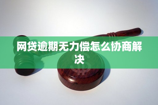 网贷逾期无力偿怎么协商解决