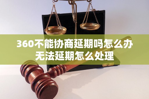 360不能协商延期吗怎么办无法延期怎么处理