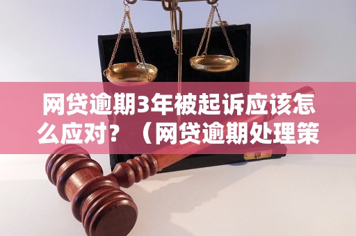 网贷逾期3年被起诉应该怎么应对？（网贷逾期处理策略分享）