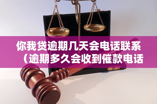 你我贷逾期几天会电话联系（逾期多久会收到催款电话）