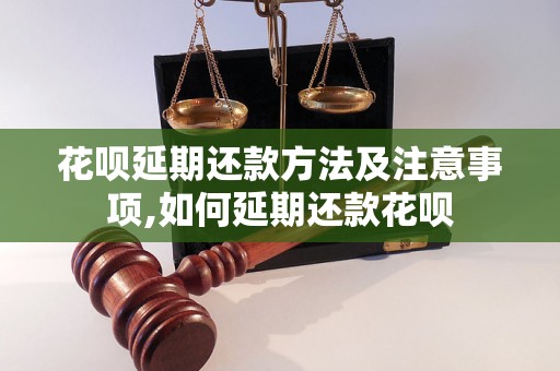 花呗延期还款方法及注意事项,如何延期还款花呗