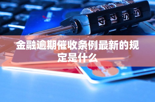 金融逾期催收条例最新的规定是什么