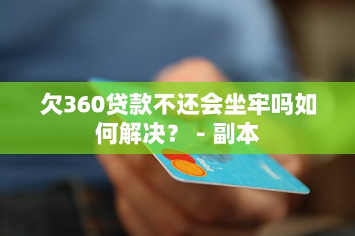 欠360贷款不还会坐牢吗如何解决？ - 副本