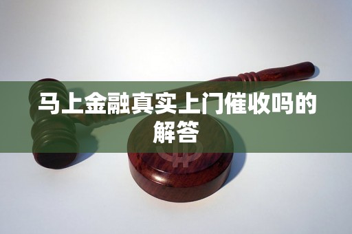 马上金融真实上门催收吗的解答