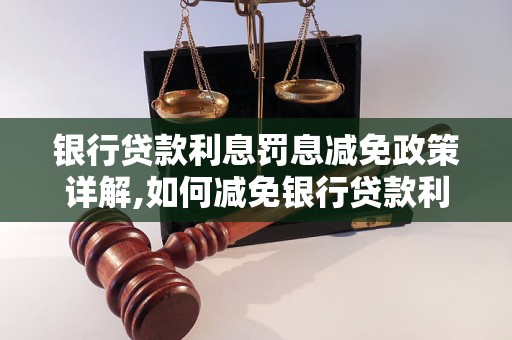 银行贷款利息罚息减免政策详解,如何减免银行贷款利息罚息