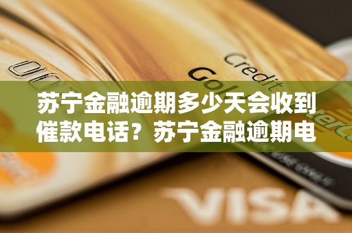 苏宁金融逾期多少天会收到催款电话？苏宁金融逾期电话催收规定解析