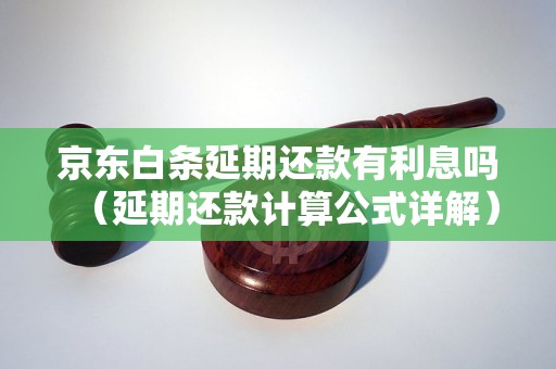 京东白条延期还款有利息吗（延期还款计算公式详解）