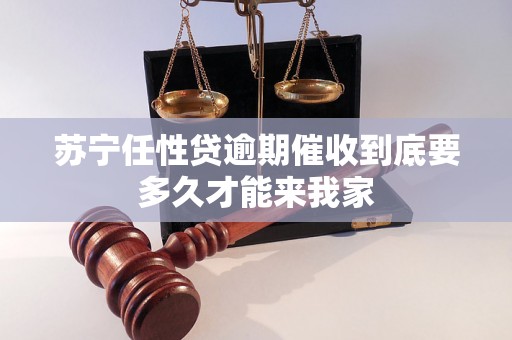 苏宁任性贷逾期催收到底要多久才能来我家