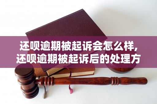 还呗逾期被起诉会怎么样,还呗逾期被起诉后的处理方法