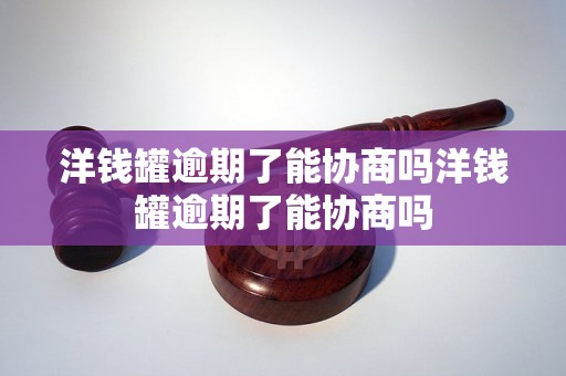 洋钱罐逾期了能协商吗洋钱罐逾期了能协商吗