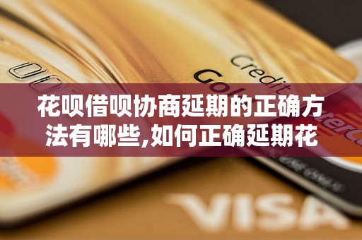 花呗借呗协商延期的正确方法有哪些,如何正确延期花呗借呗的还款日期