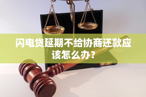 闪电贷延期不给协商还款应该怎么办？