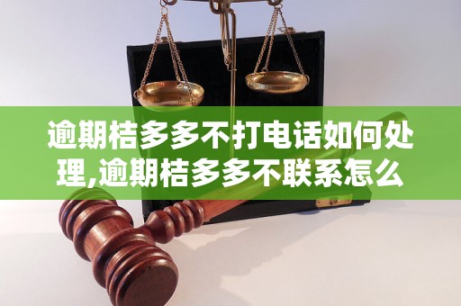 逾期桔多多不打电话如何处理,逾期桔多多不联系怎么办