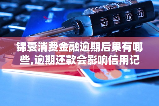 锦囊消费金融逾期后果有哪些,逾期还款会影响信用记录吗