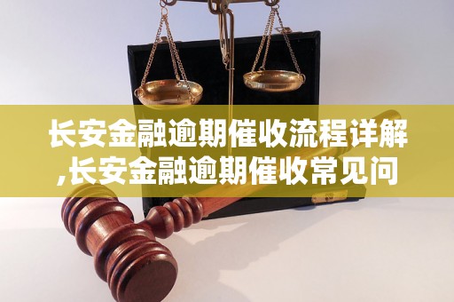 长安金融逾期催收流程详解,长安金融逾期催收常见问题解答