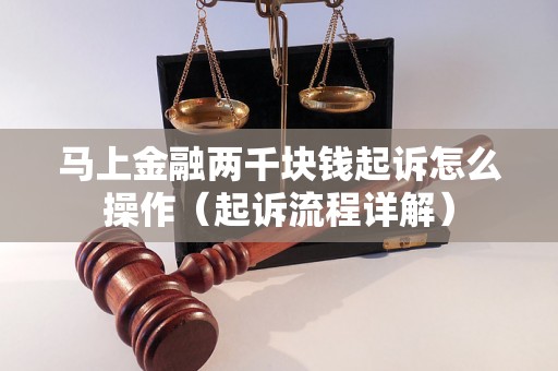 马上金融两千块钱起诉怎么操作（起诉流程详解）