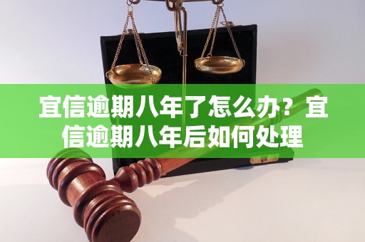 宜信逾期八年了怎么办？宜信逾期八年后如何处理