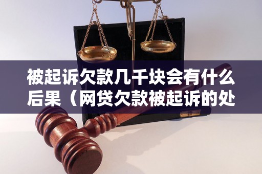 被起诉欠款几千块会有什么后果（网贷欠款被起诉的处理方法）