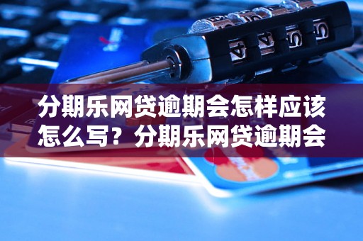 分期乐网贷逾期会怎样应该怎么写？分期乐网贷逾期会怎样处置？