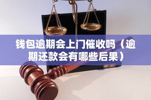 钱包逾期会上门催收吗（逾期还款会有哪些后果）