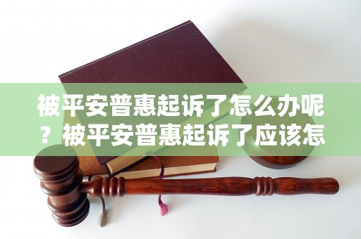 被平安普惠起诉了怎么办呢？被平安普惠起诉了应该怎么应对？