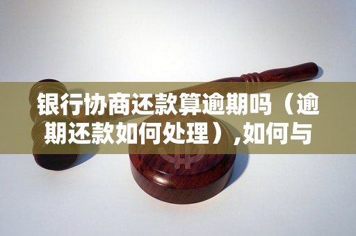 银行协商还款算逾期吗（逾期还款如何处理）,如何与银行协商还款