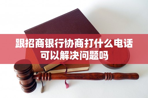 跟招商银行协商打什么电话可以解决问题吗