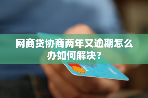 网商贷协商两年又逾期怎么办如何解决？