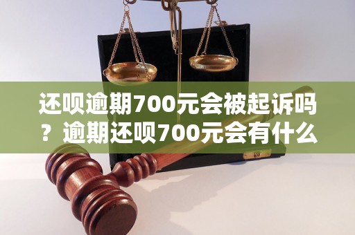 还呗逾期700元会被起诉吗？逾期还呗700元会有什么后果？