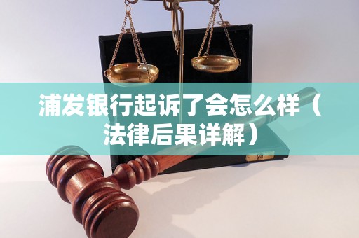 浦发银行起诉了会怎么样（法律后果详解）