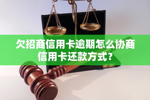 欠招商信用卡逾期怎么协商信用卡还款方式？