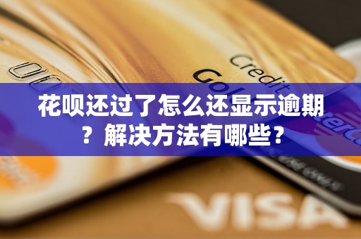 花呗还过了怎么还显示逾期？解决方法有哪些？