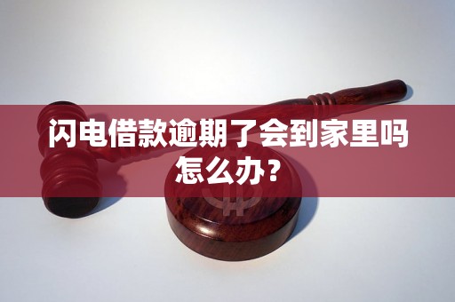 闪电借款逾期了会到家里吗怎么办？