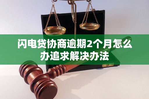 闪电贷协商逾期2个月怎么办追求解决办法