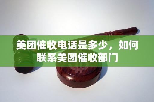 美团催收电话是多少，如何联系美团催收部门