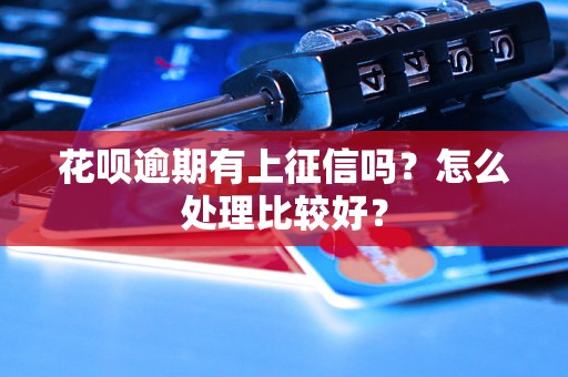 花呗逾期有上征信吗？怎么处理比较好？