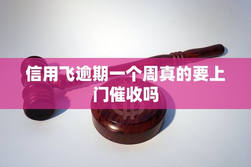 信用飞逾期一个周真的要上门催收吗