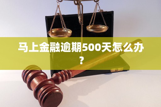 马上金融逾期500天怎么办？