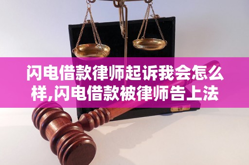 闪电借款律师起诉我会怎么样,闪电借款被律师告上法庭怎么办