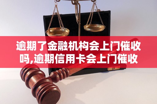 逾期了金融机构会上门催收吗,逾期信用卡会上门催收吗