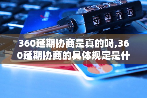 360延期协商是真的吗,360延期协商的具体规定是什么