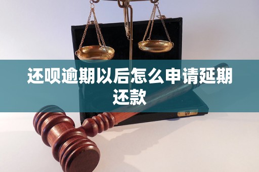 还呗逾期以后怎么申请延期还款