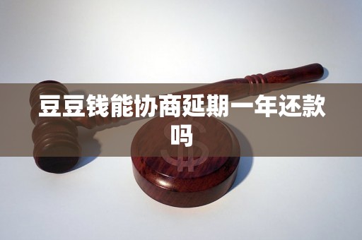 豆豆钱能协商延期一年还款吗