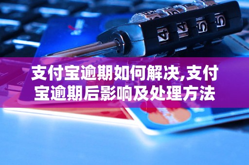 支付宝逾期如何解决,支付宝逾期后影响及处理方法