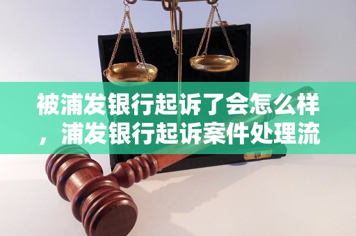 被浦发银行起诉了会怎么样，浦发银行起诉案件处理流程解析