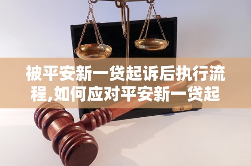 被平安新一贷起诉后执行流程,如何应对平安新一贷起诉