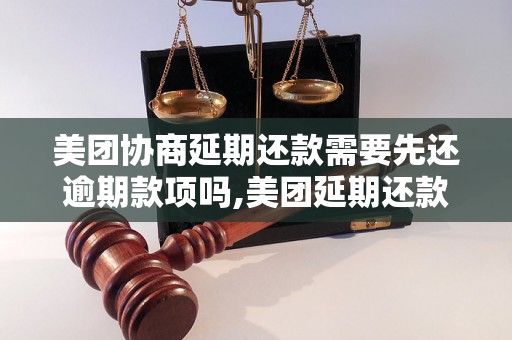 美团协商延期还款需要先还逾期款项吗,美团延期还款流程解析